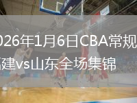 2026年1月6日CBA常规赛福建vs山东全场集锦