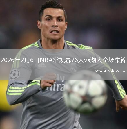 2026年2月6日NBA常规赛76人vs湖人全场集锦