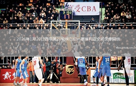 2026年1月20日西甲第20轮埃尔切vs塞维利亚全场录像回放